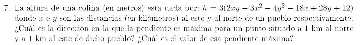 7. La altura de una colina (en metros) esta dada por: \( h=3\left(2 x y-3 x^{2}-4 y^{2}-18 x+28 y+12\right) \) donde \( x \)