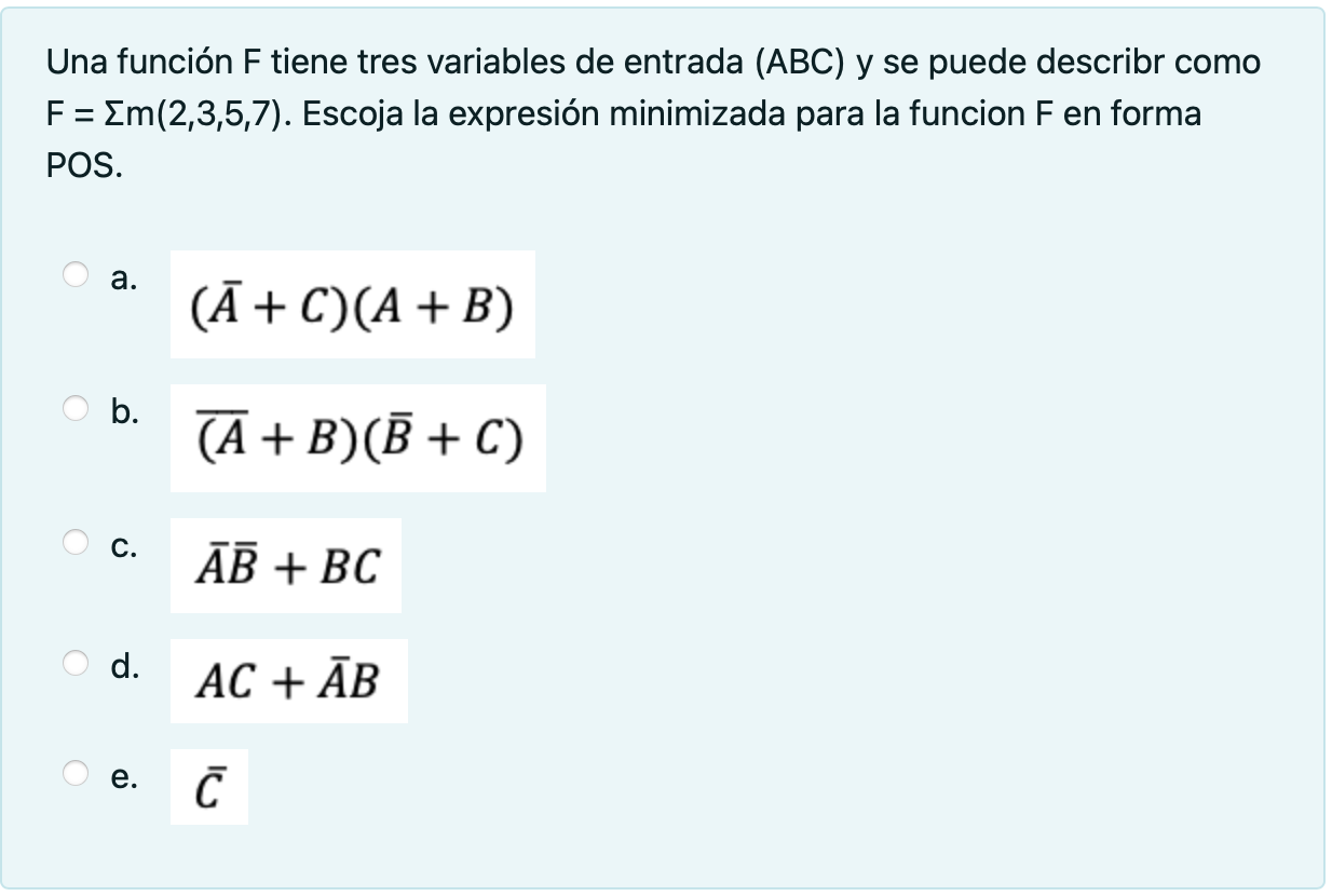 Una función \( F \) tiene tres variables de entrada \( (A B C) \) y se puede describr como \( F=\Sigma m(2,3,5,7) \). Escoja