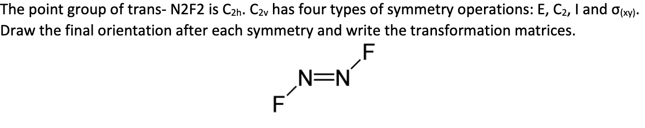 The point group of trans- \( N 2 F 2 \) is \( C_{2 h} \). \( C_{2 v} \) has four types of symmetry operations: \( E, C_{2}, I