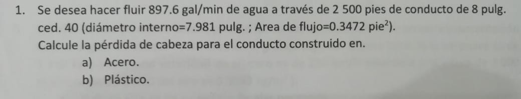 1. Se desea hacer fluir \( 897.6 \mathrm{gal} / \mathrm{min} \) de agua a través de 2500 pies de conducto de 8 pulg. ced. 40