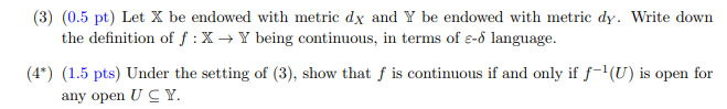 (3) (0.5 pt) Let X be endowed with metric dx and Y be endowed with metric dy. Write down
the definition of f: X? Y being cont