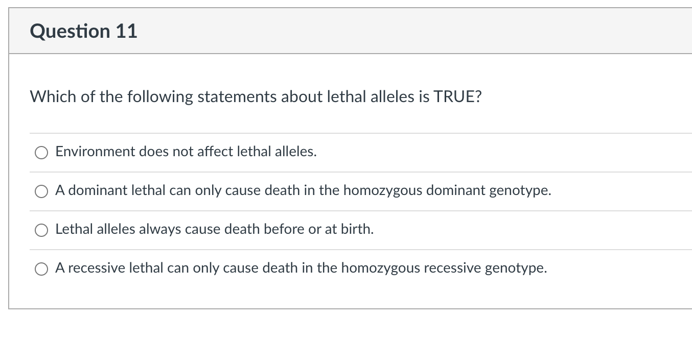 Question 11 Which of the following statements about lethal alleles is TRUE? Environment does not affect lethal alleles. A dom
