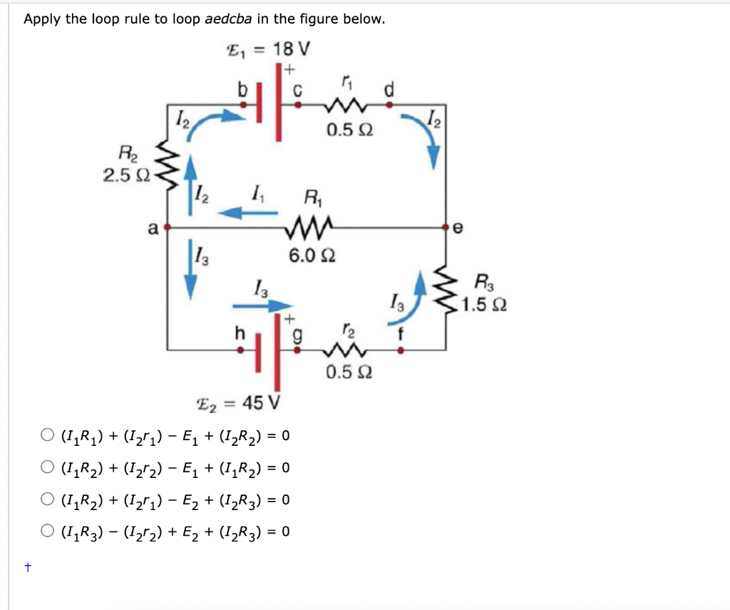 Apply the loop rule to loop aedcba in the figure below.
\[
\begin{array}{c}
\mathcal{E}_{2}=45 \mathrm{~V} \\
\left(I_{1} R_{