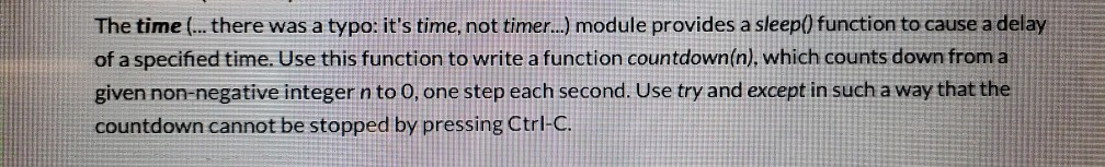 The time ... there was a typo: its time, not timer...) module provides a sleep() function to cause a delay of a specified ti