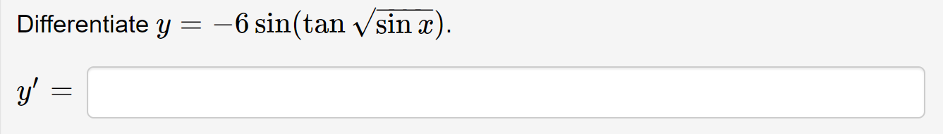 Differentiate \( y=-6 \sin (\tan \sqrt{\sin x}) \). \( y^{\prime} \)