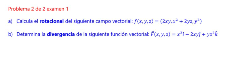 Problema 2 de 2 examen 1 a) Calcula el rotacional del siguiente campo vectorial: \( f(x, y, z)=\left(2 x y, x^{2}+2 y z, y^{2