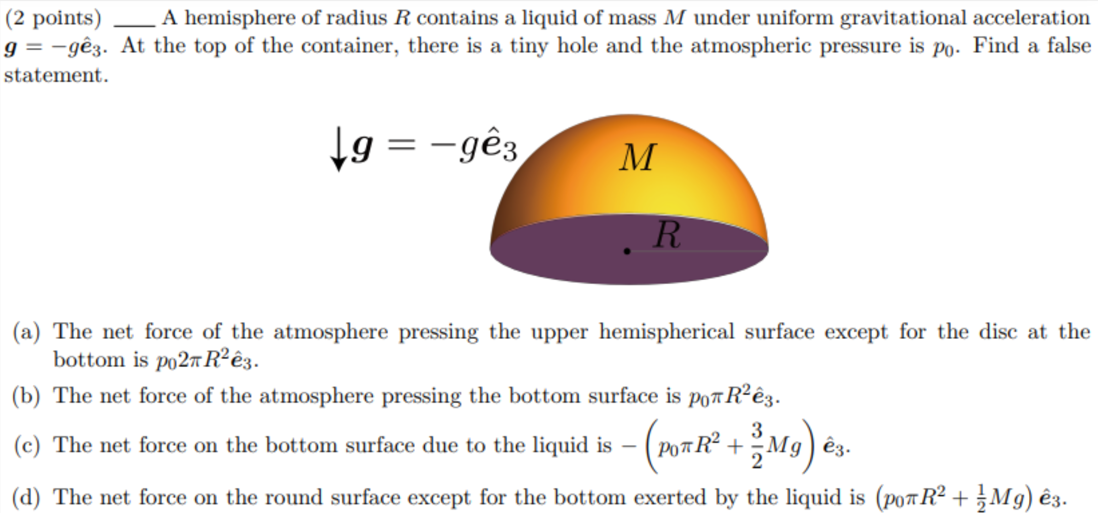 (2 points) A hemisphere of radius R contains a liquid of mass M under uniform gravitational acceleration
g=-gê3. At the top o