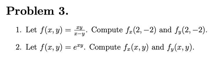 Problem \( 3 . \) 1. Let \( f(x, y)=\frac{x y}{x-y} \). Compute \( f_{x}(2,-2) \) and \( f_{y}(2,-2) \). 2. Let \( f(x, y)=e^