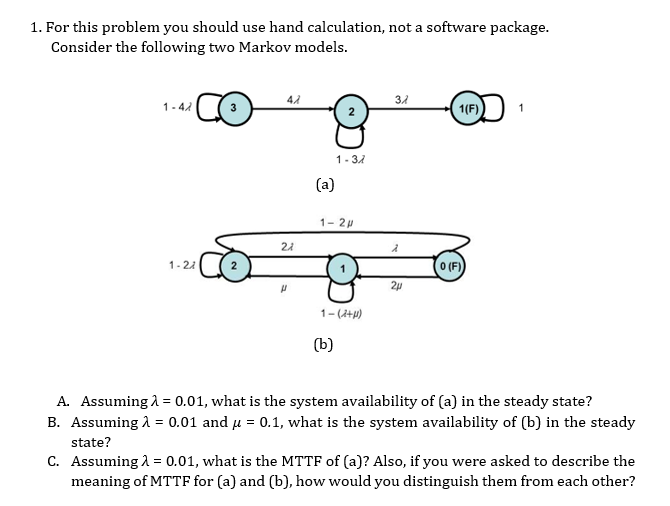 1. For this problem you should use hand calculation, not a software package. Consider the following two Markov models.
(a)
(b