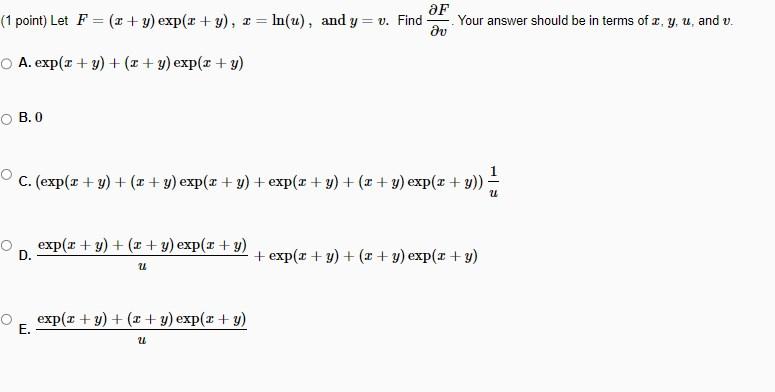 1 point) Let \( F=(x+y) \exp (x+y), x=\ln (u) \), and \( y=v \). Find \( \frac{\partial F}{\partial v} \). Your answer should