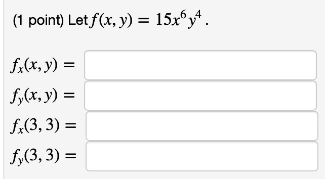 (1 point) Let \( f(x, y)=15 x^{6} y^{4} \). \[ \begin{array}{l} f_{x}(x, y)= \\ f_{y}(x, y)= \\ f_{x}(3,3)= \\ f_{y}(3,3)= \e