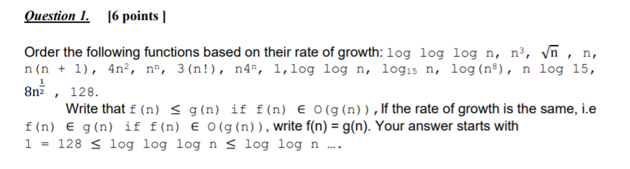 Question 1. [6 points ] Order the following functions based on their rate of growth: log log log n, n3, vn, n, n(n + 1), 4n2,