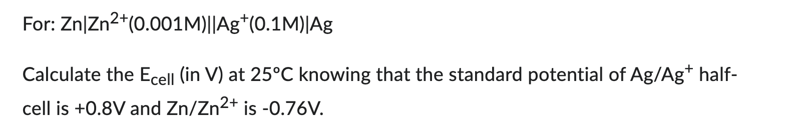 Solved For: Zn∣∣Zn2+(0.001M)∥Ag+(0.1M)∣∣Ag Calculate the | Chegg.com