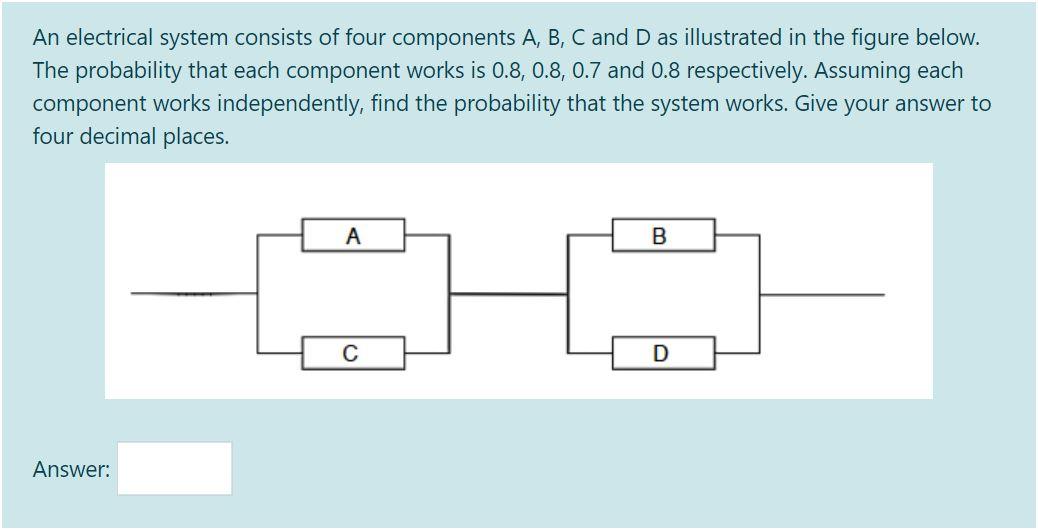 Solved An electrical system consists of four components A,
