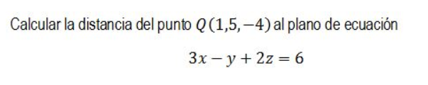 Calcular la distancia del punto \( Q(1,5,-4) \) al plano de ecuación \[ 3 x-y+2 z=6 \]