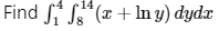 Find \( \int_{1}^{4} \int_{8}^{14}(x+\ln y) d y d x \)