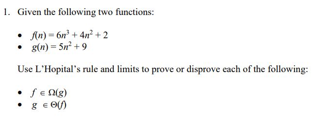 Given the following two functions:
- \( f(n)=6 n^{3}+4 n^{2}+2 \)
- \( g(n)=5 n^{2}+9 \)
Use LHopitals rule and limits to p