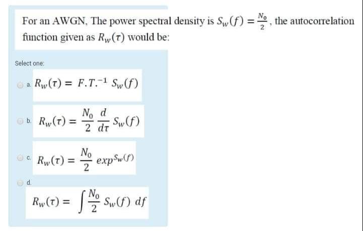 For an AWGN, The power spectral density is \( S_{w}(f)=\frac{N_{0}}{2} \), the autocorrelation function given as \( R_{w}(\ta