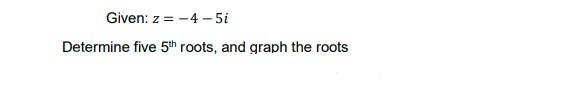 Solved Given: z= -4 -5i Determine five 5th roots, and graph | Chegg.com