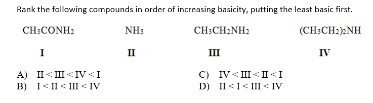 Rank the following compounds in order of increasing basicity, putting the least basic first.
CH3CONH2
NH3
CH3CH2NH2
(CH3CH2)2