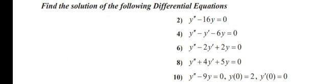 Find the solution of the following Differential Equations 2) y-16 y = 0 4) y - y-6y = 0 6) y - 2y + 2 y = 0 8) Y +4y +