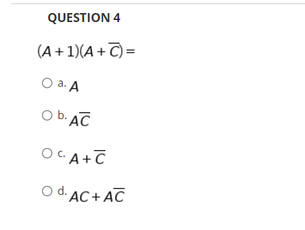 QUESTION 4
(A+1)(A+C) =
O a. A
O b. AC
OCA+C
O d. AC + AC