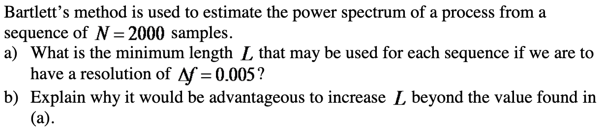 Bartletts method is used to estimate the power spectrum of a process from a sequence of \( N=2000 \) samples.
a) What is the