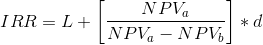 IRR = L + \left [ \frac{NPV_{a}}{NPV_{a}-NPV_{b}} \right ]*d