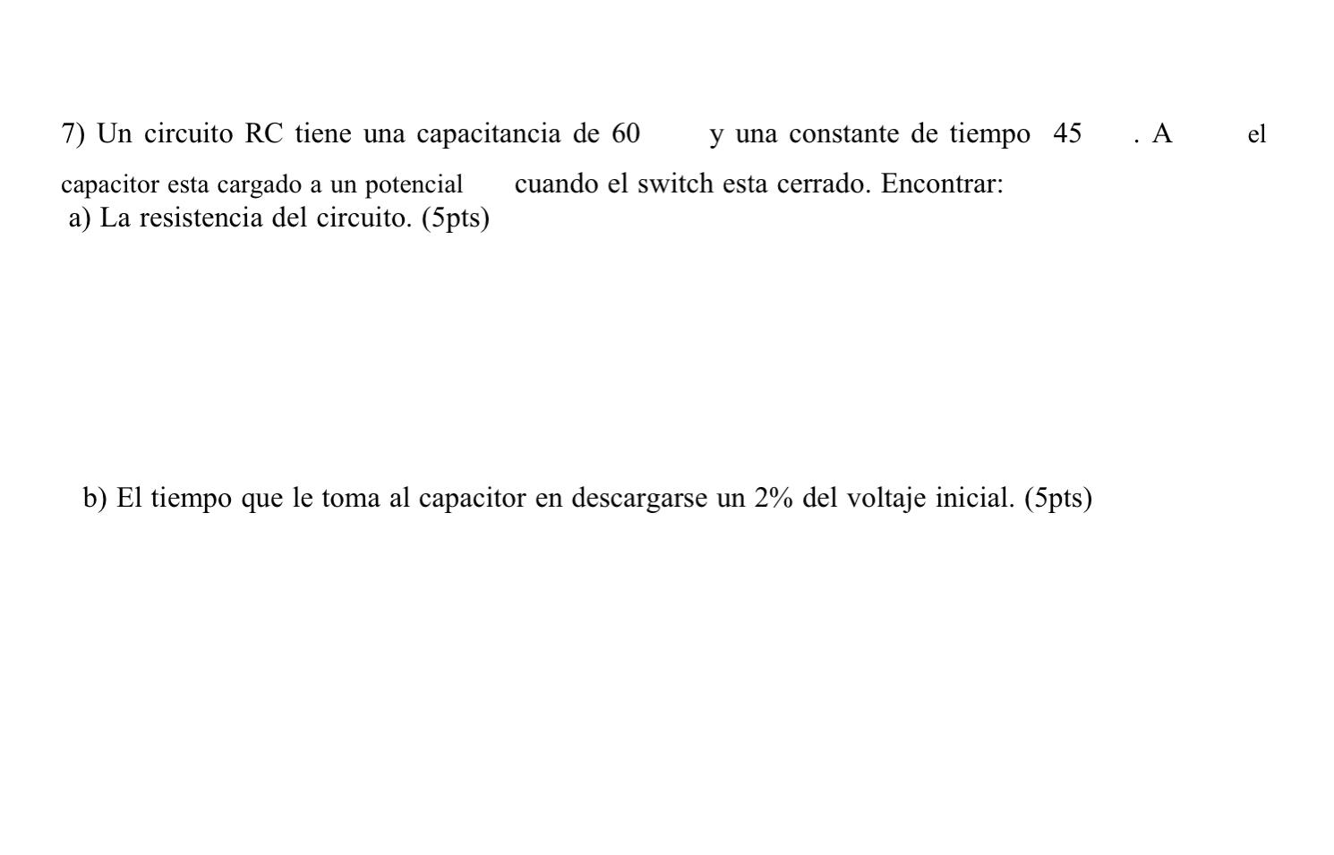 7) Un circuito RC tiene una capacitancia de 60 y una constante de tiempo 45 . A capacitor esta cargado a un potencial cuando