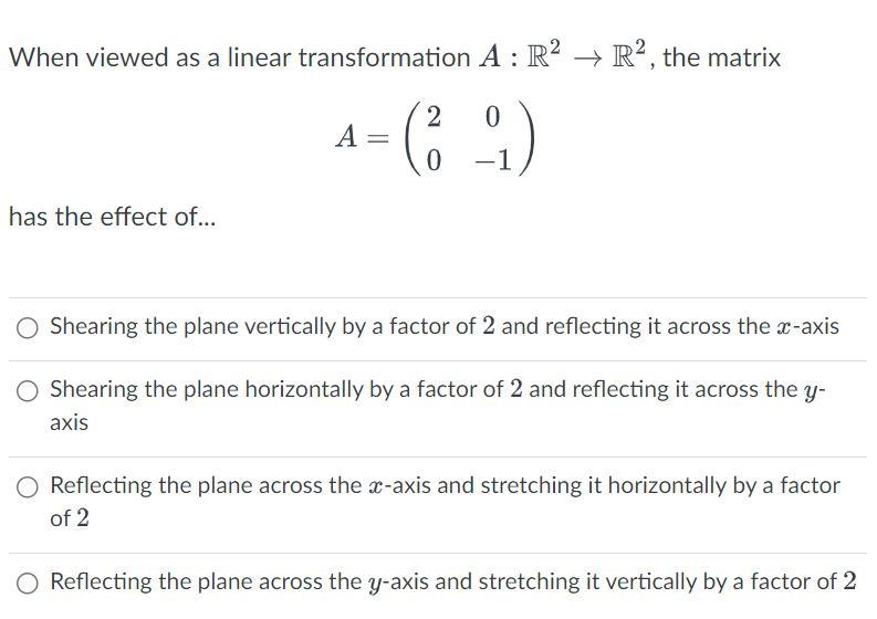 When viewed as a linear transformation \( A: \mathbb{R}^{2} \rightarrow \mathbb{R}^{2} \), the matrix
\[
A=\left(\begin{array