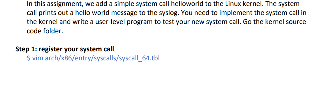 In this assignment, we add a simple system call helloworld to the Linux kernel. The system call prints out a hello world mess