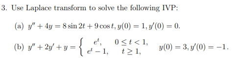 3. Use Laplace transform to solve the following IVP: (a) y + 4y = 8 sin 2t + 9 cost, y(0) = 1,y(0) = 0. (b) y + 2y + y = el