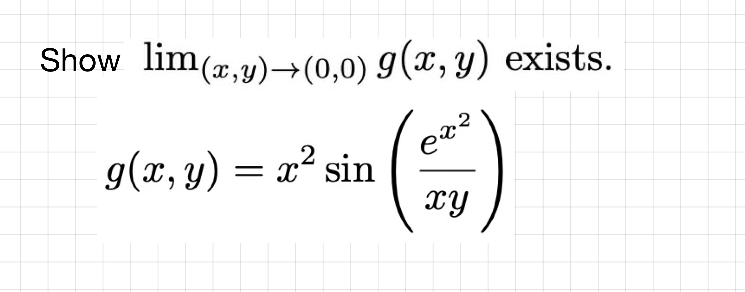 \( \begin{array}{l}\lim _{(x, y) \rightarrow(0,0)} g(x, y) \\ g(x, y)=x^{2} \sin \left(\frac{e^{x^{2}}}{x y}\right)\end{array