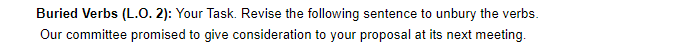 Buried Verbs (L.O. 2): Your Task. Revise the following sentence to unbury the verbs. Our committee promised to give considera