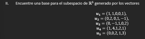 II. Encuentre una base para el subespacio de \( \mathbb{R}^{5} \) generado por los vectores \[ \begin{array}{c} \boldsymbol{u