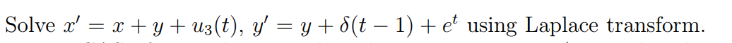 Solve \( x^{\prime}=x+y+u_{3}(t), y^{\prime}=y+\delta(t-1)+e^{t} \) using Laplace transform.