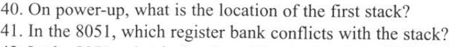 40. On power-up, what is the location of the first stack? 41. In the 8051, which register bank conflicts with the stack?
