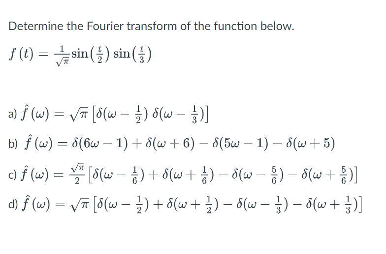 Determine the Fourier transform of the function below. \[ f(t)=\frac{1}{\sqrt{\pi}} \sin \left(\frac{t}{2}\right) \sin \left(