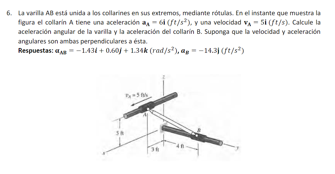 6. La varilla \( A B \) está unida a los collarines en sus extremos, mediante rótulas. En el instante que muestra la figura e