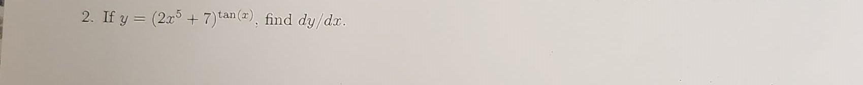 2. If \( y=\left(2 x^{5}+7\right)^{\tan (x)} \), find \( d y / d x \).