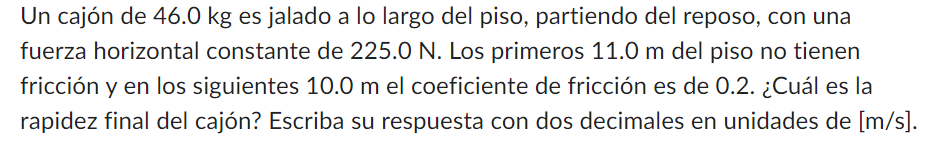 Un cajón de 46.0 kg es jalado a lo largo del piso, partiendo del reposo, con una fuerza horizontal constante de \( 225.0 \mat