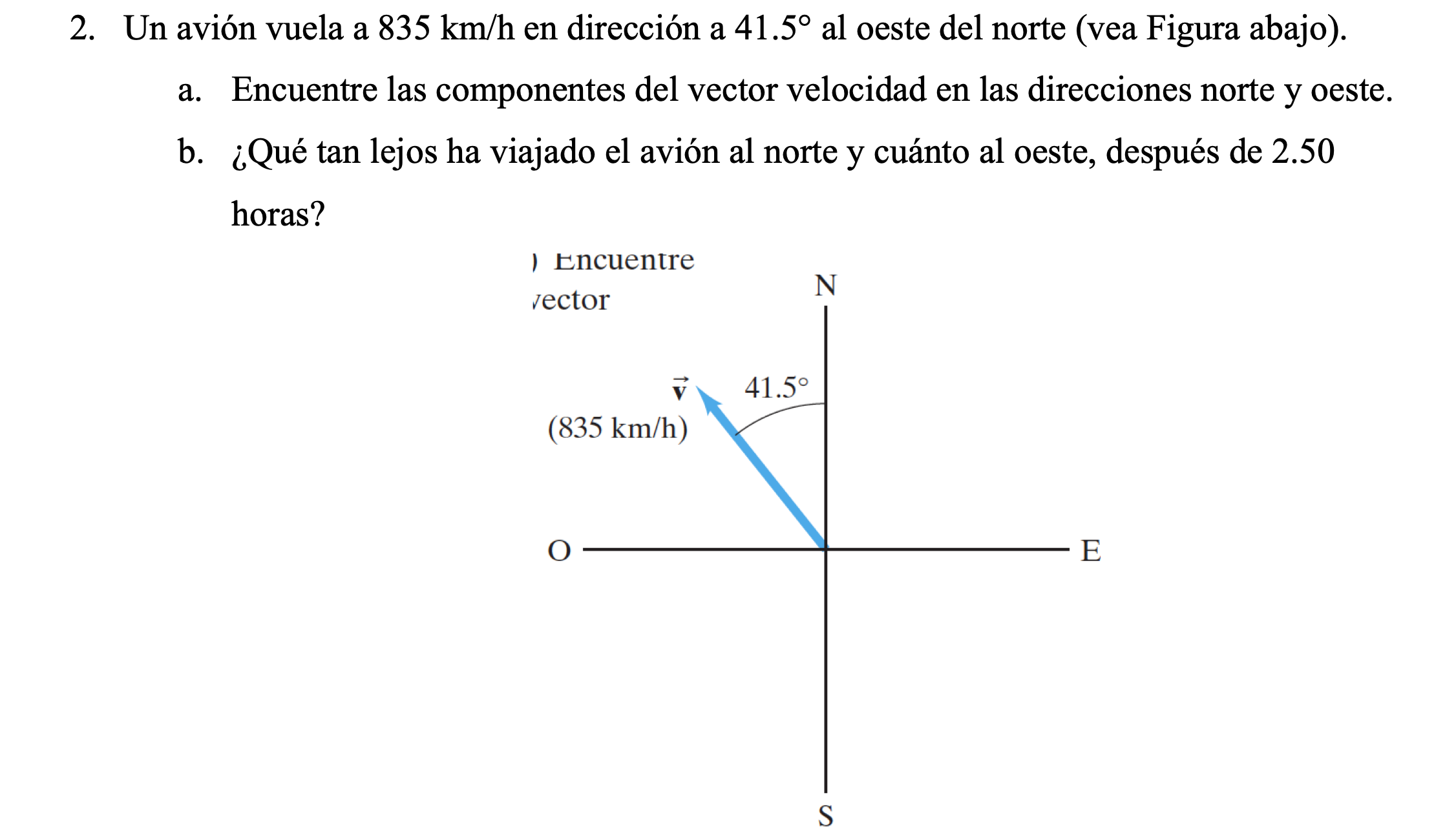 2. Un avión vuela a \( 835 \mathrm{~km} / \mathrm{h} \) en dirección a \( 41.5^{\circ} \) al oeste del norte (vea Figura abaj