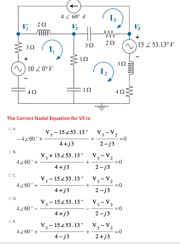 The Correct Nodal Equation for V3 is:
A.
\[
-4 \angle 60^{\circ}+\frac{\mathrm{V}_{3}-15 \angle 53.13^{\circ}}{4+j 3}+\frac{\