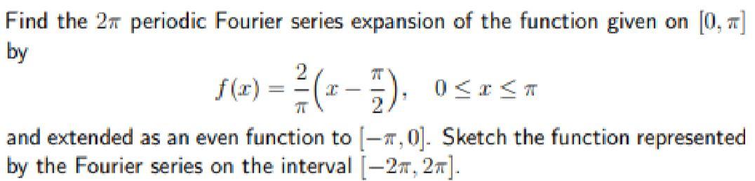 Find the 2? periodic Fourier series expansion of the function given on [0, ?]
by
ƒ(x) = ²/(x-7), 0?x?n
2
and extended as an e