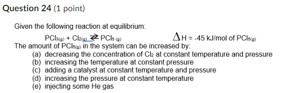 Given the following reaction at equilibrium:
\( \mathrm{PCl}_{3(g)}+\mathrm{Cl}_{2(g)} \rightleftarrows \mathrm{PCl}_{5(g)} \