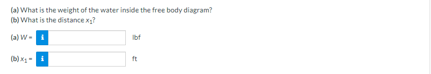 (a) What is the weight of the water inside the free body diagram?
(b) What is the distance \( x_{1} \) ?
(a) \( \mathrm{W}= \