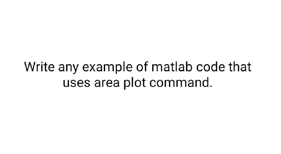 Solved Write any example of matlab code that uses area plot | Chegg.com