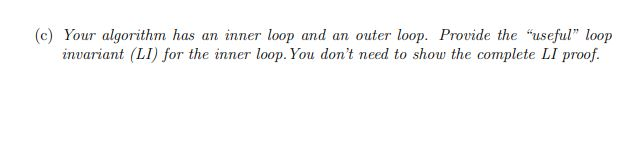 (c) Your algorithm has an inner loop and an outer loop. Provide the useful loop invariant (LI) for the inner loop. You don