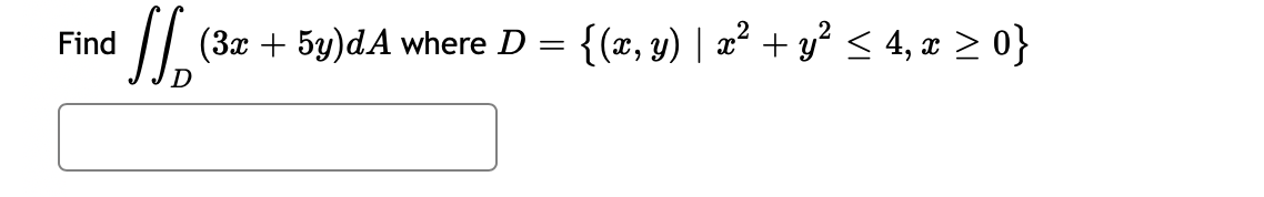 Find \( \iint_{D}(3 x+5 y) d A \) where \( D=\left\{(x, y) \mid x^{2}+y^{2} \leq 4, x \geq 0\right\} \)