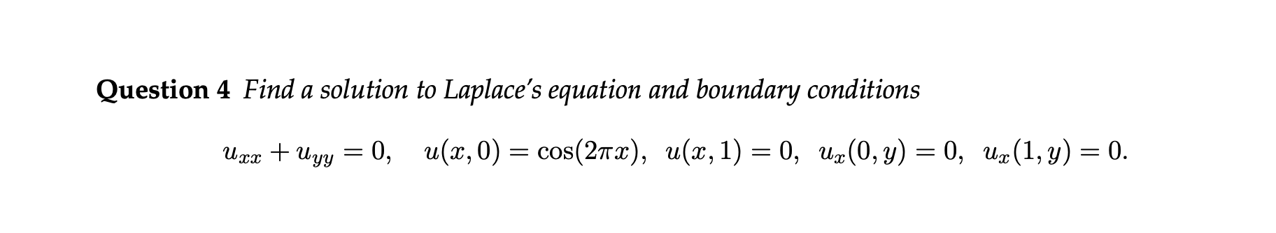 Question 4 Find a solution to Laplaces equation and boundary conditions
\[
u_{x x}+u_{y y}=0, \quad u(x, 0)=\cos (2 \pi x),